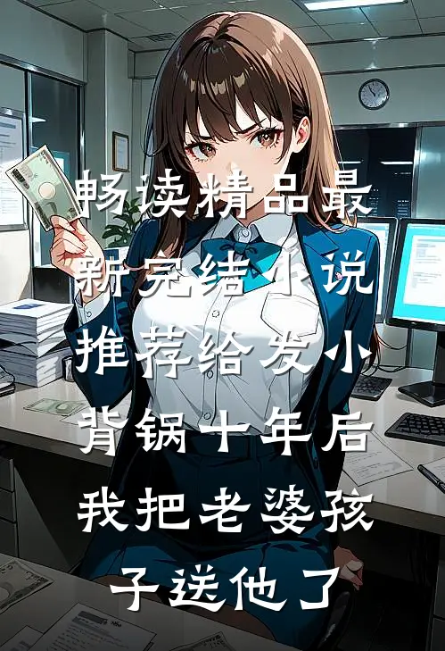 畅读精品最新完结小说推荐给发小背锅十年后，我把老婆孩子送他了
