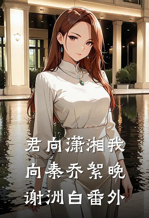 君向潇湘我向秦乔絮晚谢洲白番外