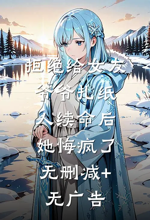 拒绝给女友爷爷扎纸人续命后，她悔疯了无删减+无广告