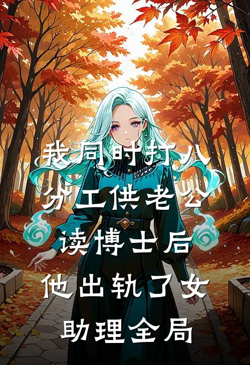 我同时打八分工供老公读博士后，他出轨了女助理全局