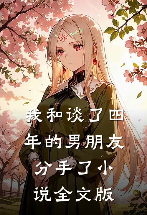 我和谈了四年的男朋友分手了小说全文版