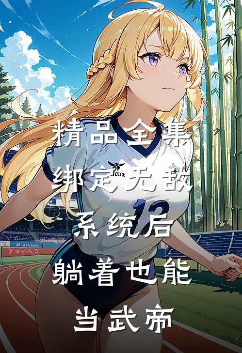 精品全集绑定无敌系统后，躺着也能当武帝