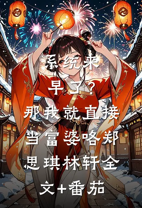 系统来早了？那我就直接当富婆咯郑思琪林轩全文+番茄
