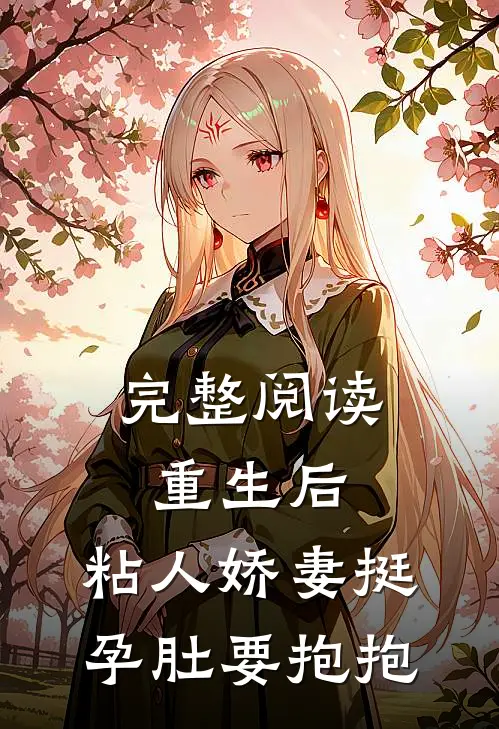 完整阅读重生后，粘人娇妻挺孕肚要抱抱