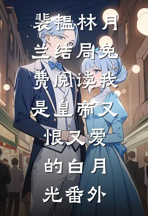 裴韫林月兰结局免费阅读我是皇帝又恨又爱的白月光番外