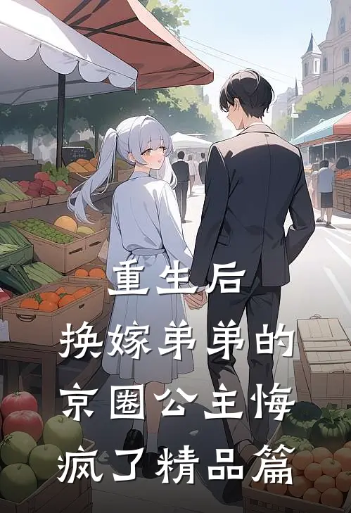 重生后，换嫁弟弟的京圈公主悔疯了精品篇