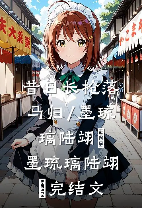 昔日长枪落马归/墨琉璃陆翊璟:  墨琉璃陆翊璟完结文