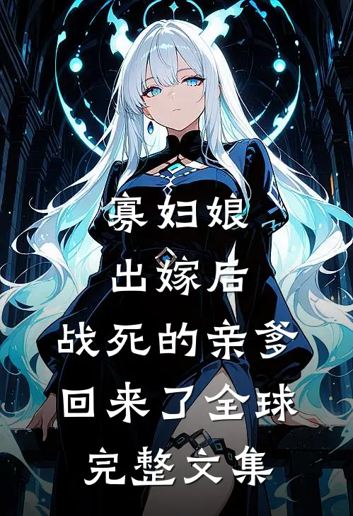 寡妇娘出嫁后，战死的亲爹回来了全球完整文集