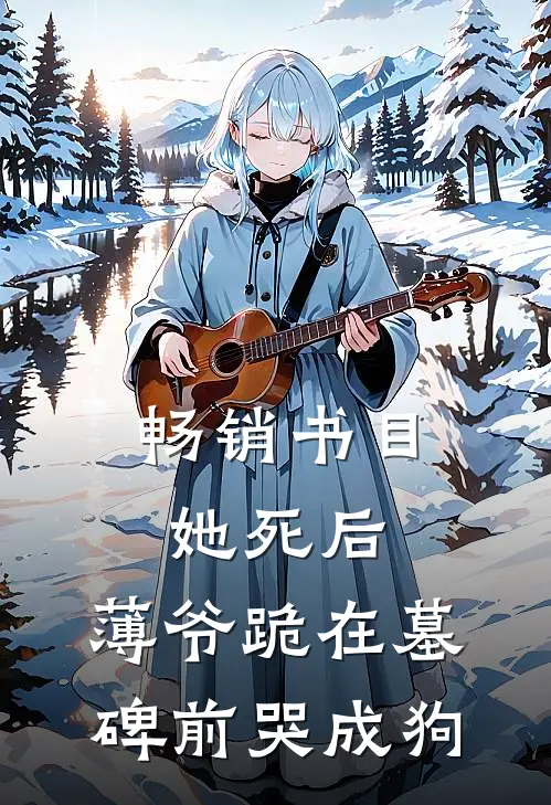 畅销书目她死后，薄爷跪在墓碑前哭成狗