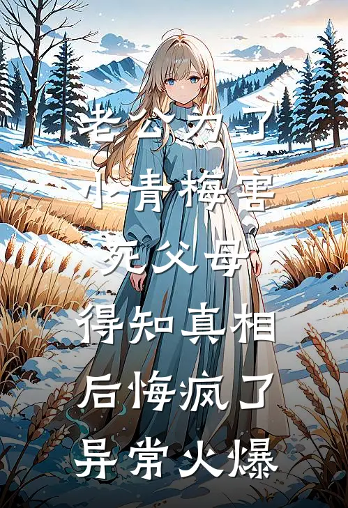 老公为了小青梅害死父母，得知真相后悔疯了异常火爆