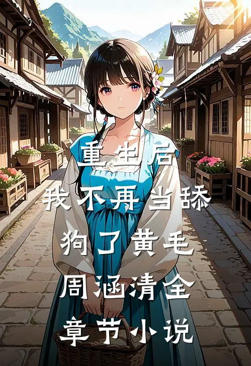 重生后，我不再当舔狗了黄毛周涵清全章节小说