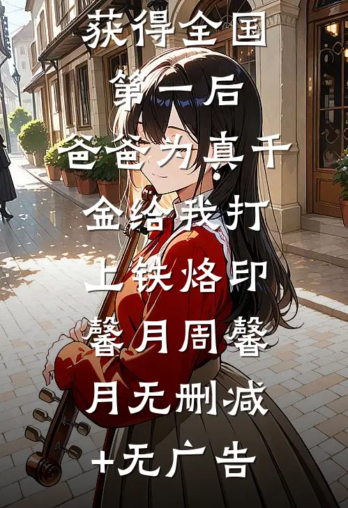 获得全国第一后，爸爸为真千金给我打上铁烙印馨月周馨月无删减+无广告