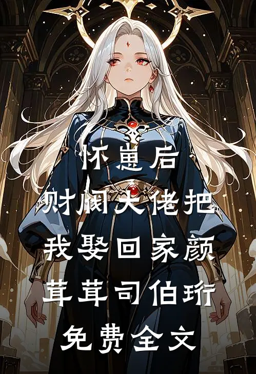 怀崽后,财阀大佬把我娶回家颜茸茸司伯珩免费全文