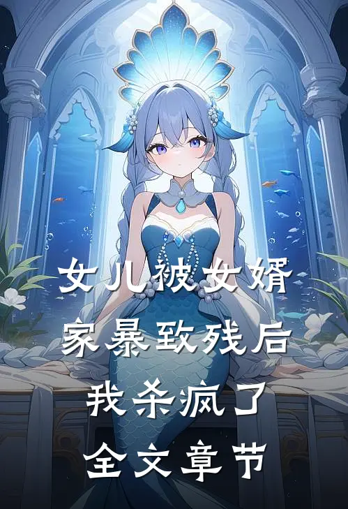 女儿被女婿家暴致残后，我杀疯了全文章节