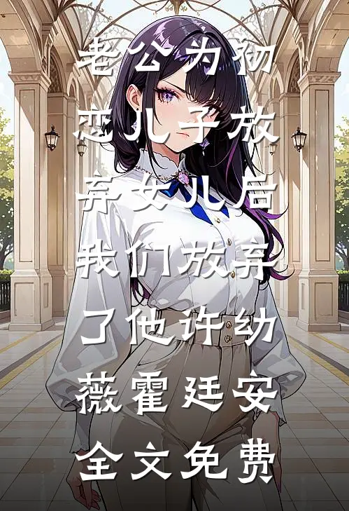 老公为初恋儿子放弃女儿后，我们放弃了他许幼薇霍廷安全文免费