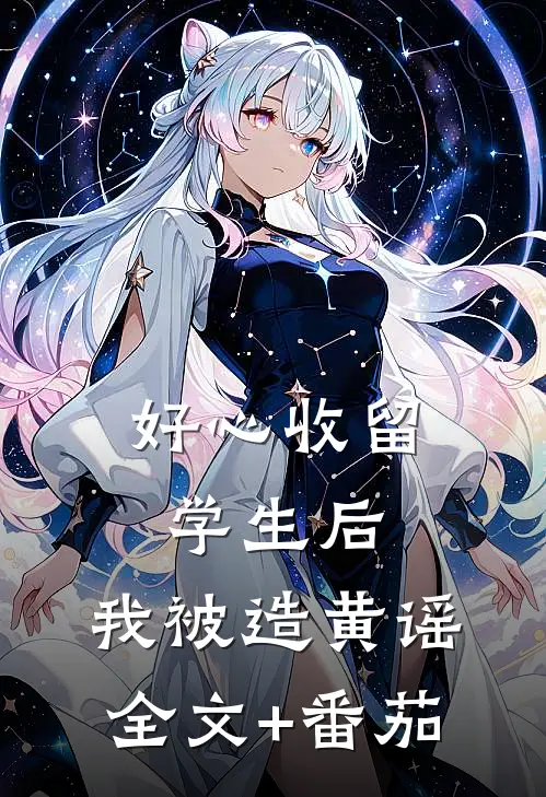 好心收留学生后，我被造黄谣全文+番茄