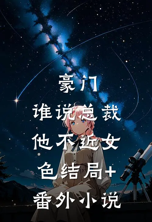 豪门：谁说总裁他不近女色结局+番外小说