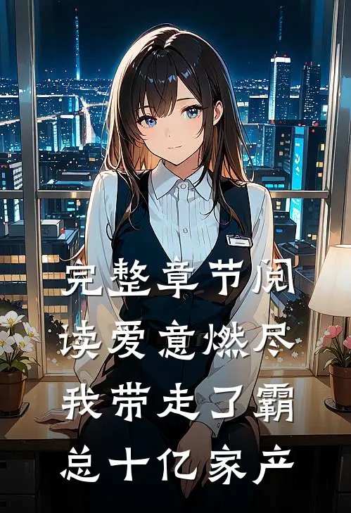 完整章节阅读爱意燃尽，我带走了霸总十亿家产