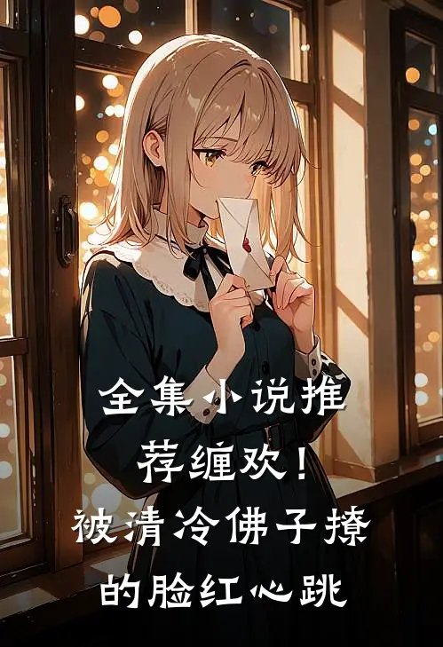全集小说推荐缠欢！被清冷佛子撩的脸红心跳