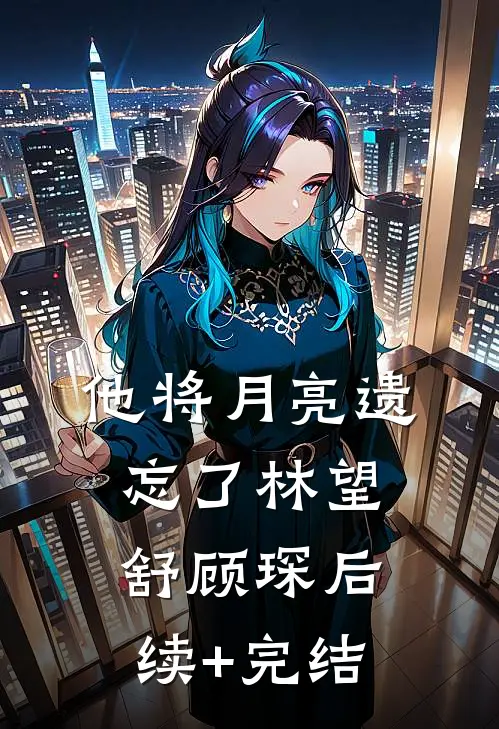 他将月亮遗忘了林望舒顾琛后续+完结