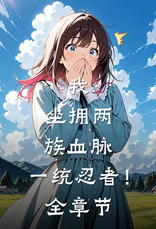 我，坐拥两族血脉，一统忍者！全章节