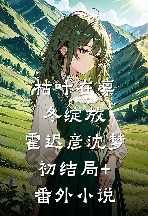枯叶在凛冬绽放: 霍迟彦沈梦初结局+番外小说