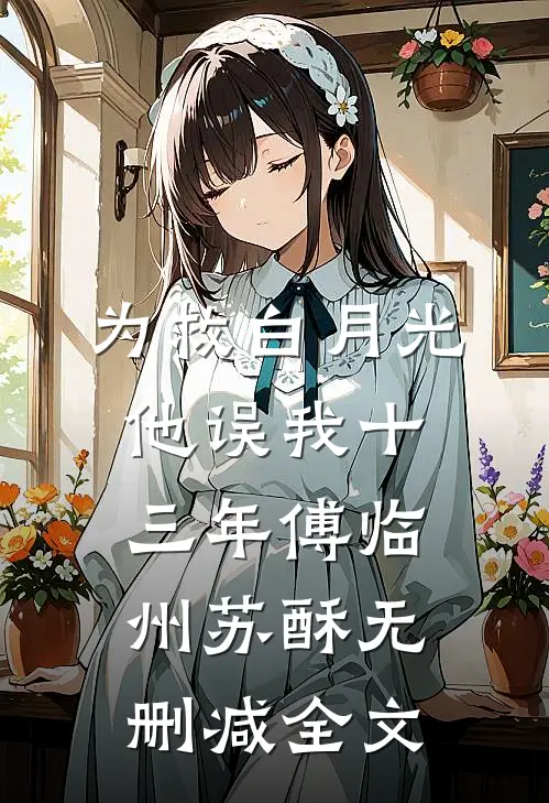 为救白月光，他误我十三年傅临州苏酥无删减全文