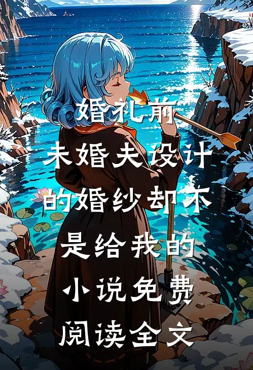 婚礼前，未婚夫设计的婚纱却不是给我的小说免费阅读全文