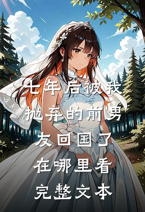 七年后被我抛弃的前男友回国了在哪里看完整文本