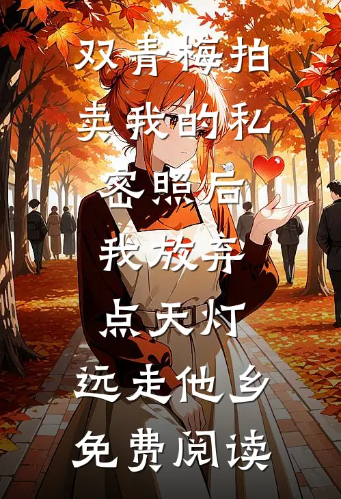 双青梅拍卖我的私密照后，我放弃点天灯，远走他乡免费阅读