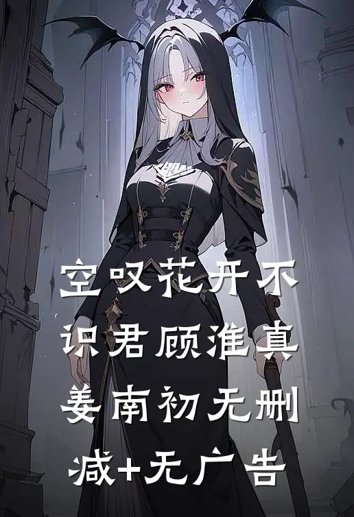 空叹花开不识君顾淮真姜南初无删减+无广告