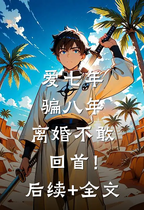 爱七年，骗八年，离婚不敢回首！后续+全文