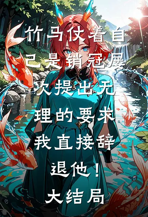 竹马仗着自己是销冠屡次提出无理的要求，我直接辞退他！大结局