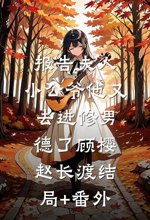 报告夫人，小公爷他又去进修男德了顾樱赵长渡结局+番外