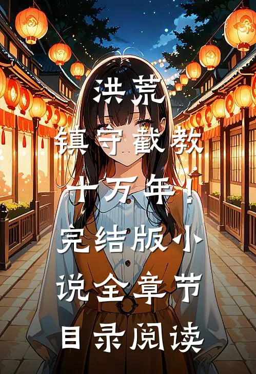 洪荒：镇守截教十万年！完结版小说全章节目录阅读