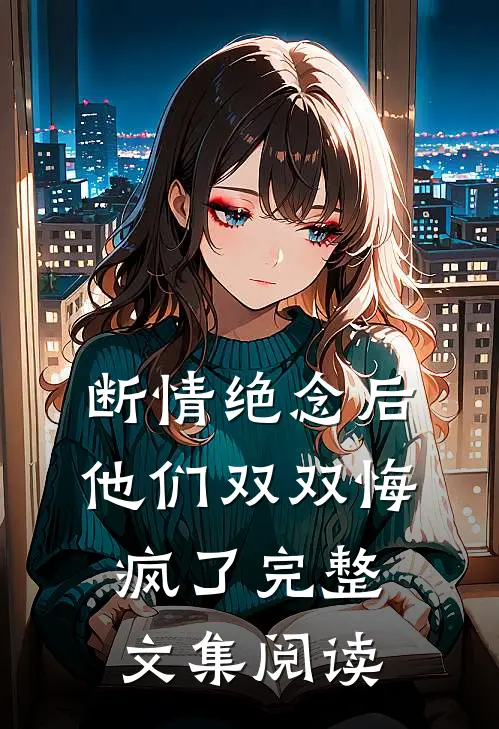 断情绝念后，他们双双悔疯了完整文集阅读