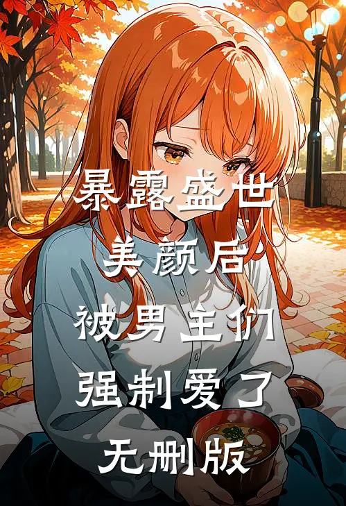 暴露盛世美颜后，被男主们强制爱了无删版