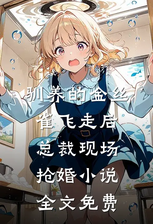 驯养的金丝雀飞走后，总裁现场抢婚小说全文免费