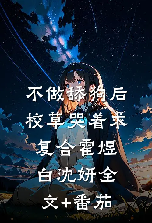 不做舔狗后，校草哭着求复合霍煜白沈妍全文+番茄