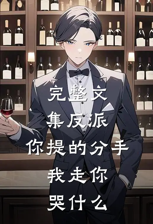 完整文集反派：你提的分手，我走你哭什么