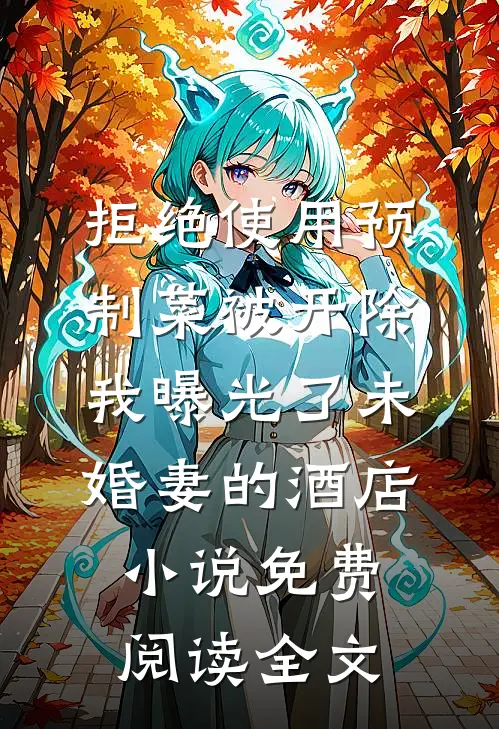 拒绝使用预制菜被开除，我曝光了未婚妻的酒店小说免费阅读全文