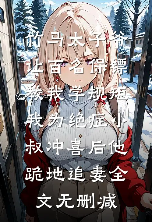 竹马太子爷让百名保镖教我学规矩，我为绝症小叔冲喜后他跪地追妻全文无删减