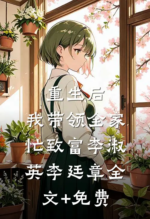 重生后，我带领全家忙致富李淑英李廷章全文+免费