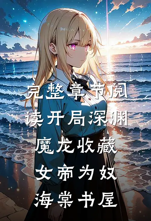 完整章节阅读开局深渊魔龙收藏女帝为奴海棠书屋