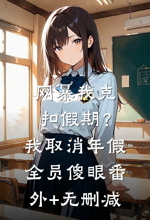 网暴我克扣假期？我取消年假全员傻眼番外+无删减