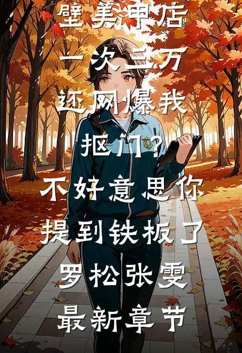 男友家隔壁美甲店一次三万，还网爆我抠门？不好意思你提到铁板了罗松张雯最新章节