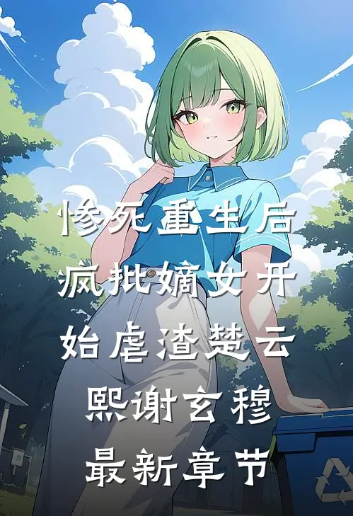 惨死重生后，疯批嫡女开始虐渣楚云熙谢玄穆最新章节