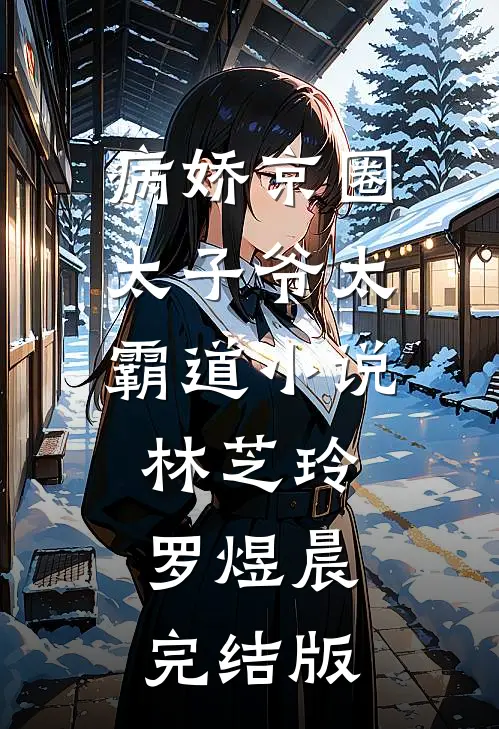 病娇京圈太子爷太霸道小说林芝玲罗煜晨完结版