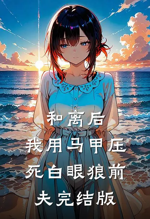 和离后，我用马甲压死白眼狼前夫完结版