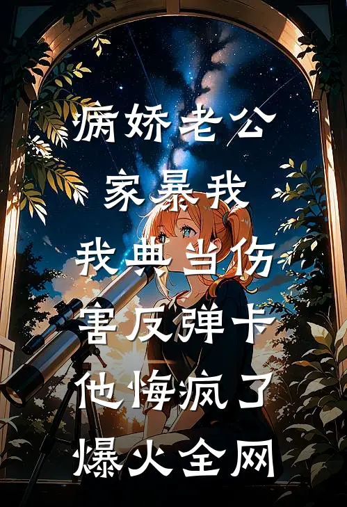 病娇老公家暴我，我典当伤害反弹卡他悔疯了爆火全网
